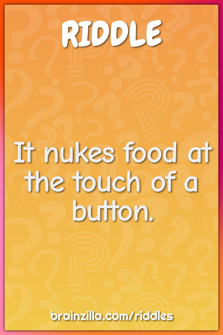 It nukes food at the touch of a button.