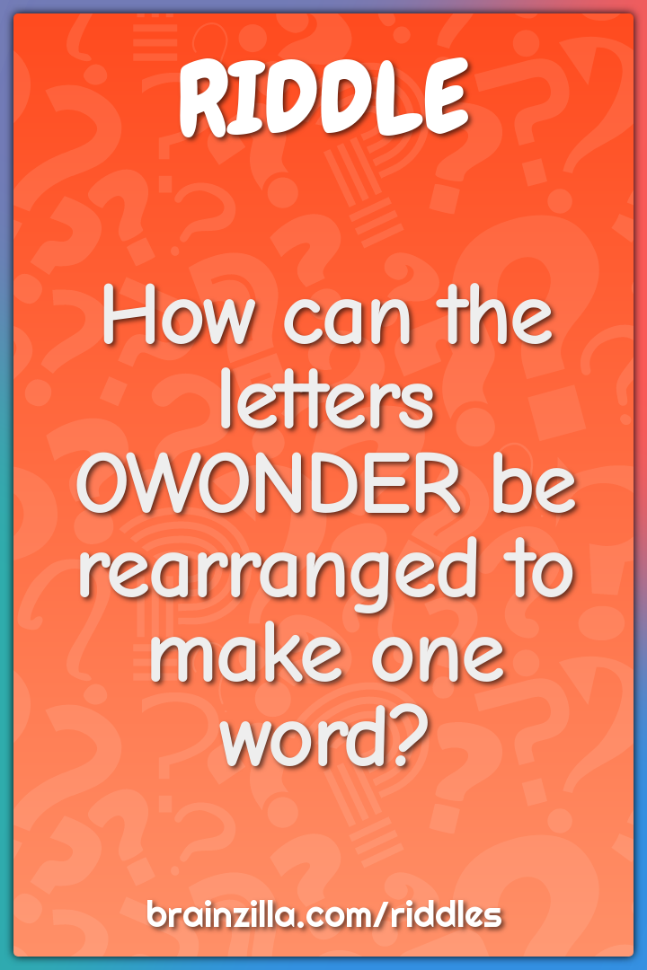 How can the letters OWONDER be rearranged to make one word?