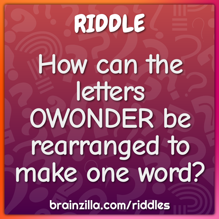 How can the letters OWONDER be rearranged to make one word?