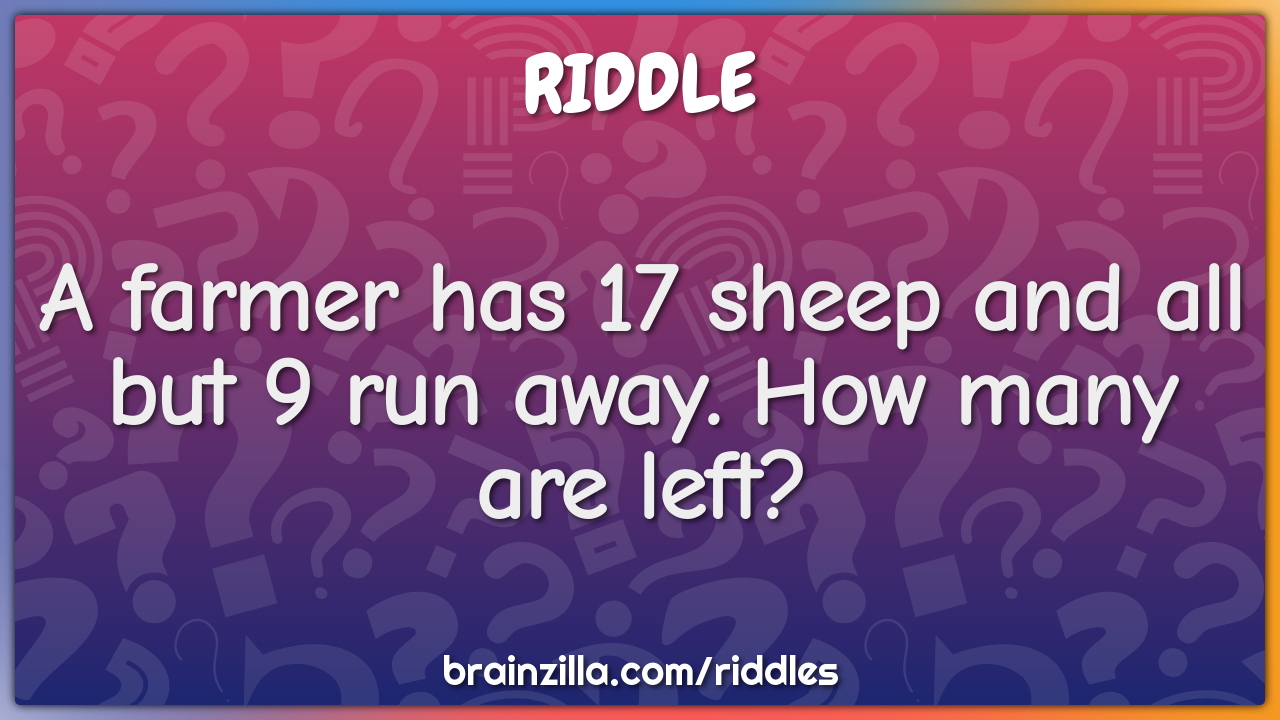 A farmer has 17 sheep and all but 9 run away. How many are left?