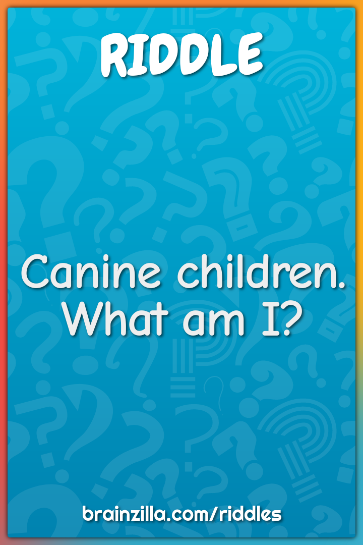 Canine children. What am I?