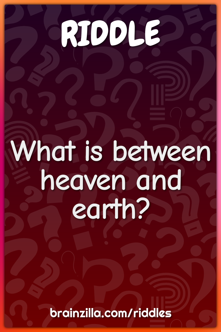 What is between heaven and earth?