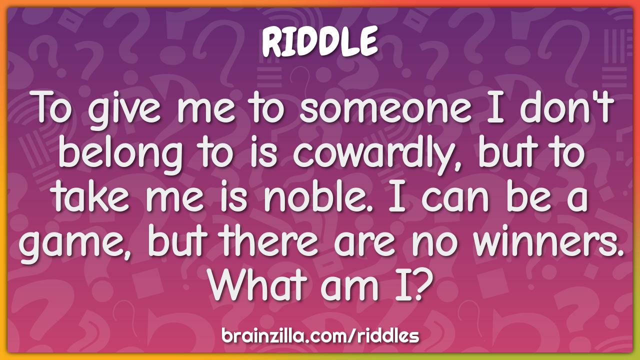 To give me to someone I don't belong to is cowardly, but to take me is...