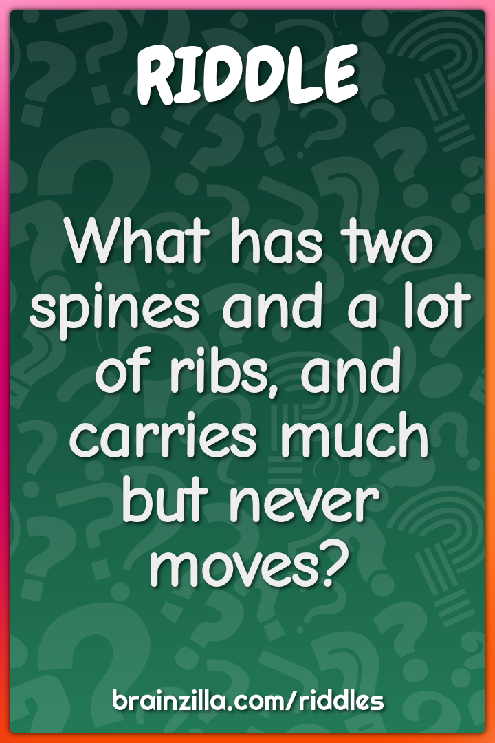 What has two spines and a lot of ribs, and carries much but never...