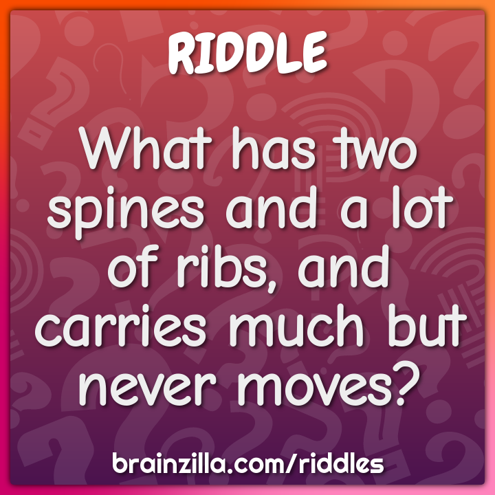 What has two spines and a lot of ribs, and carries much but never...