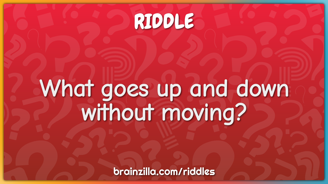 What goes up and down without moving?
