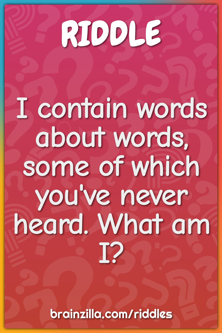 I contain words about words, some of which you've never heard. What am...