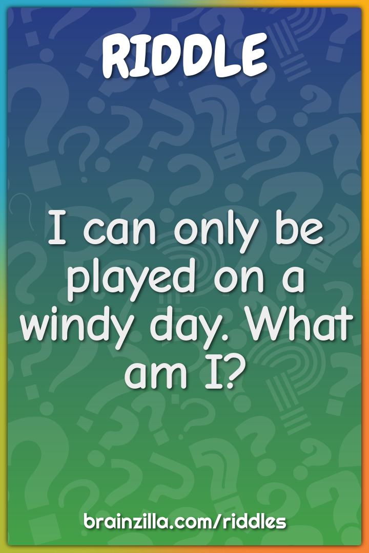 I can only be played on a windy day. What am I?