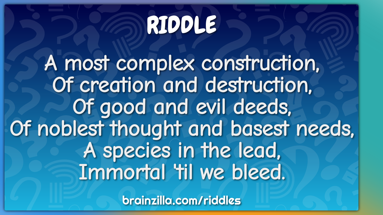 A most complex construction,  Of creation and destruction,  Of good...