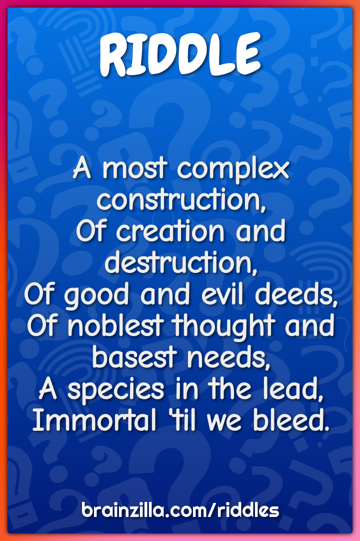 A most complex construction,  Of creation and destruction,  Of good...