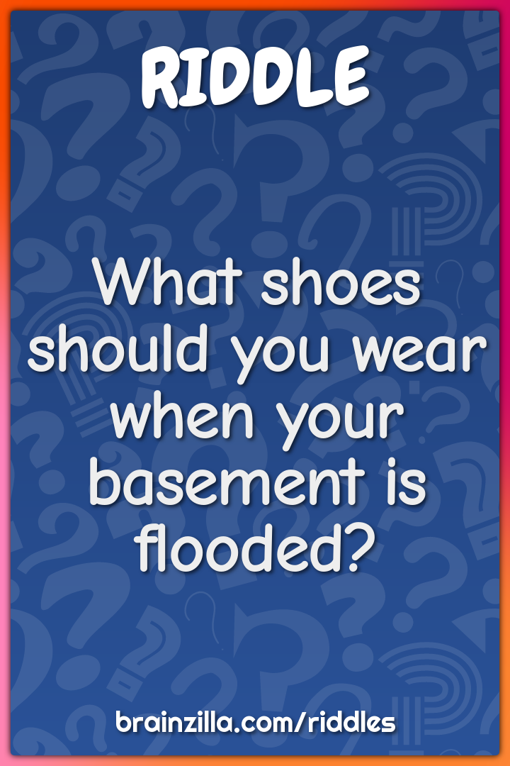 What shoes should you wear when your basement is flooded?