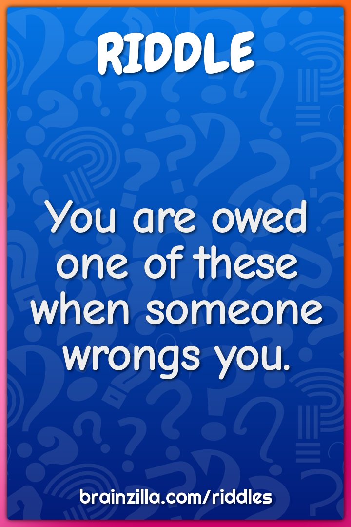 You are owed one of these when someone wrongs you.