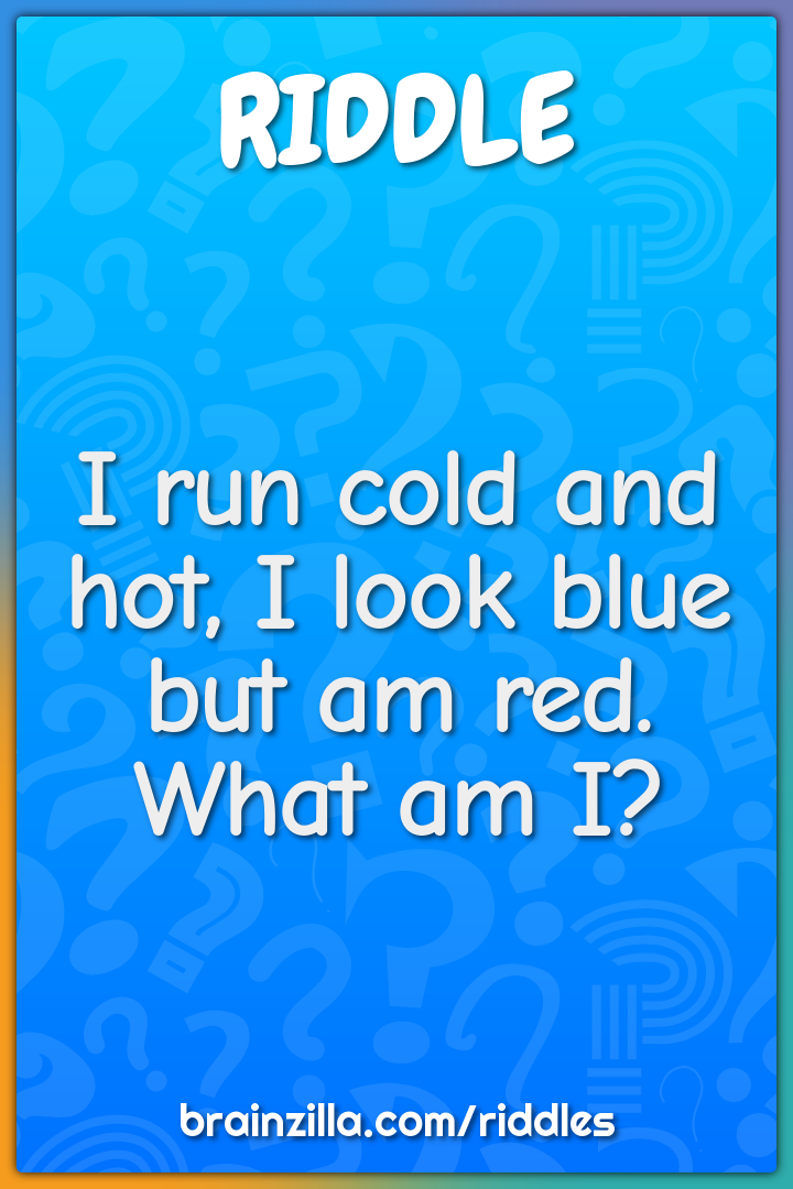 I run cold and hot, I look blue but I am red. What am I?