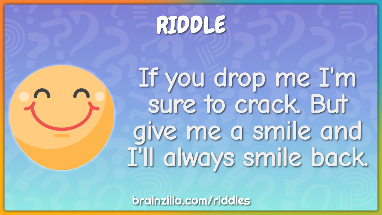 If you drop me I'm sure to crack. But give me a smile and I'll always...