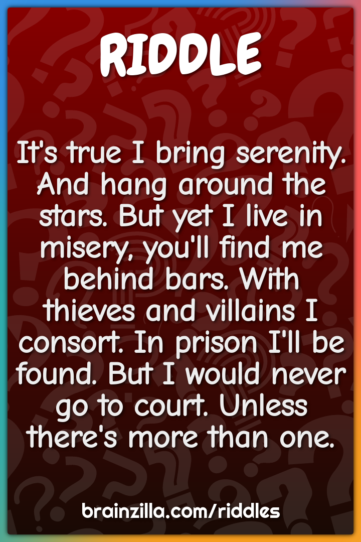 It's true I bring serenity. And hang around the stars. But yet I live...