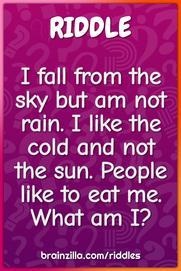 I fall from the sky but am not rain. I like the cold and not the sun....
