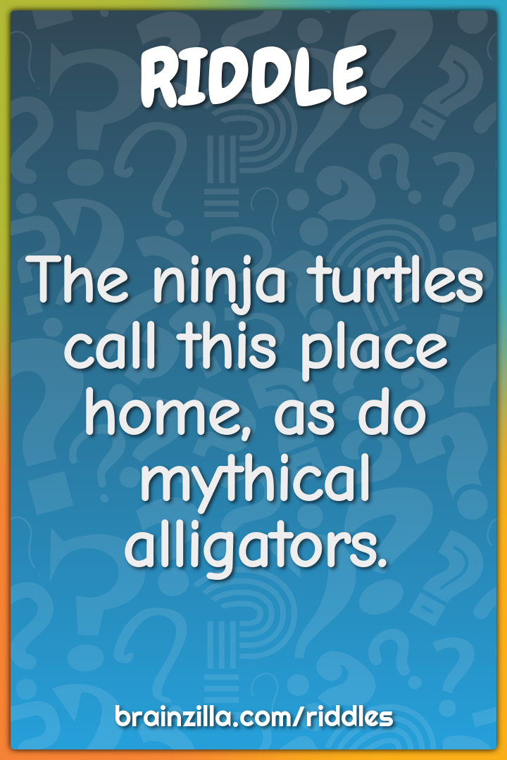 The ninja turtles call this place home, as do mythical alligators.
