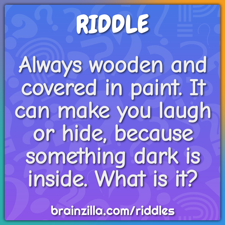 Always Wooden And Covered In Paint It Can Make You Laugh Or Hide Riddle Answer Brainzilla 43 fun riddles for kids. always wooden and covered in paint it