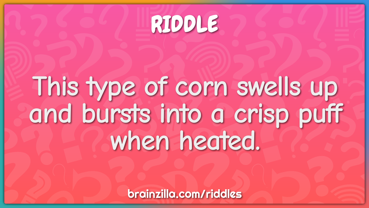 This type of corn swells up and bursts into a crisp puff when heated.
