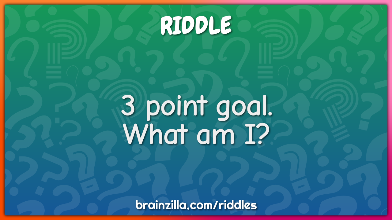 3 point goal. What am I?