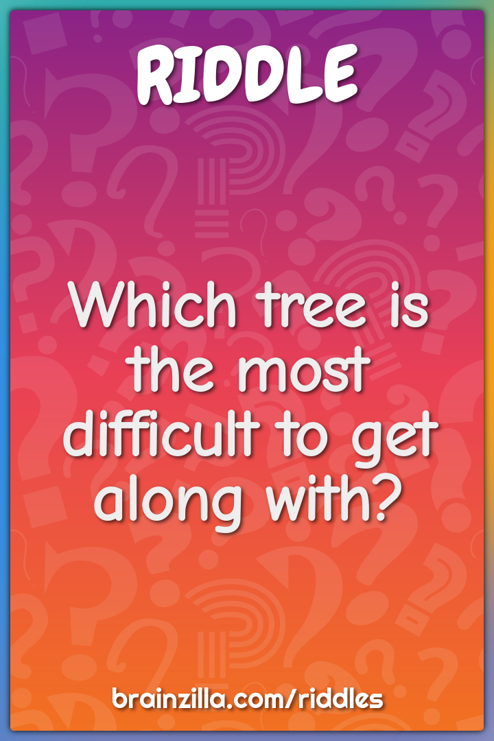 Which tree is the most difficult to get along with?