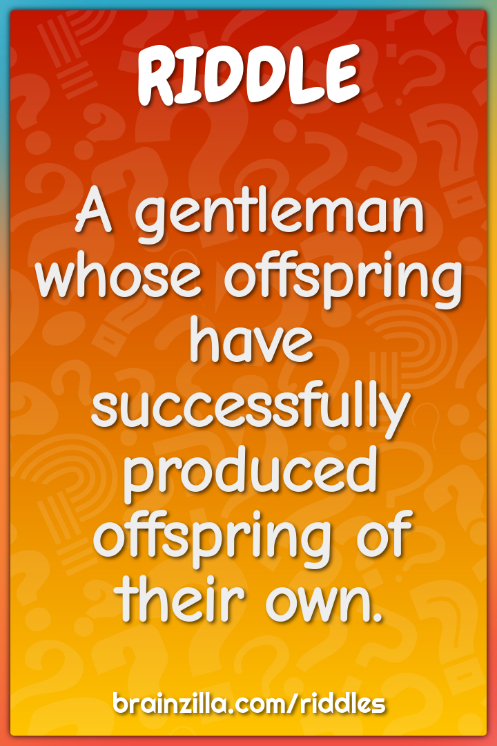 A gentleman whose offspring have successfully produced offspring of...