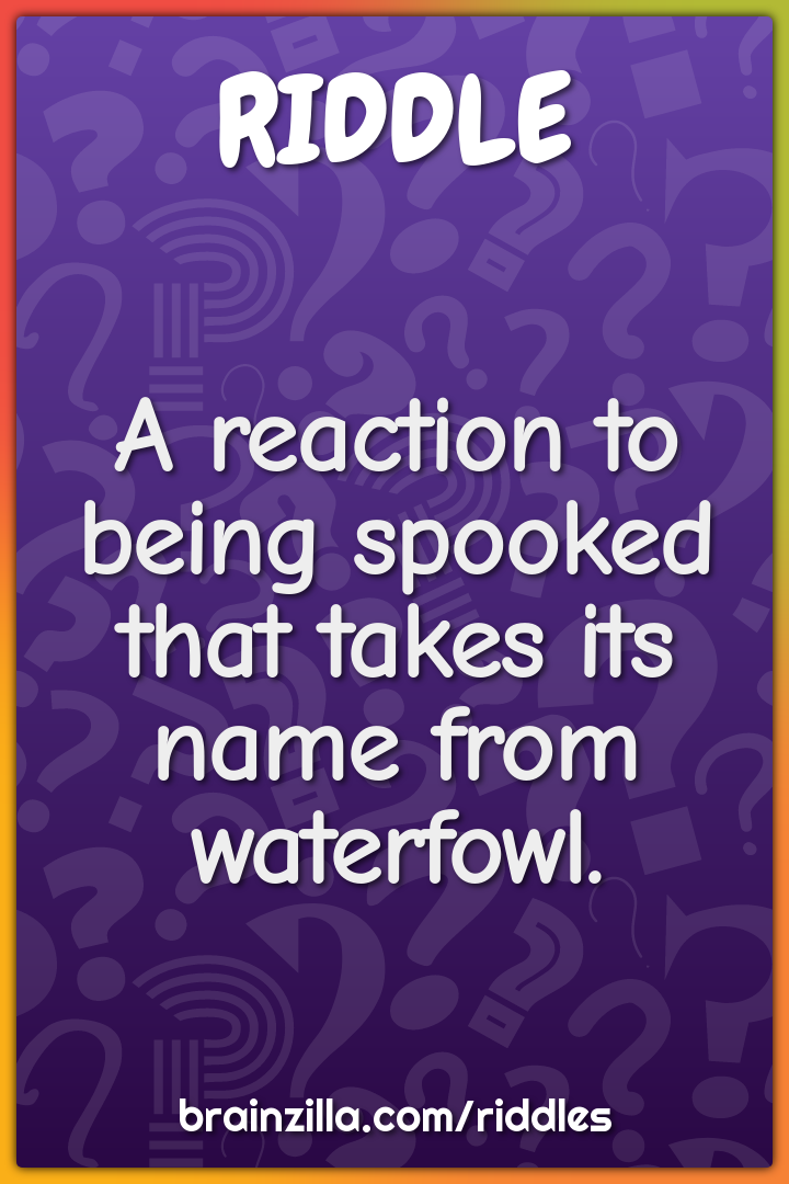 A reaction to being spooked that takes its name from waterfowl.