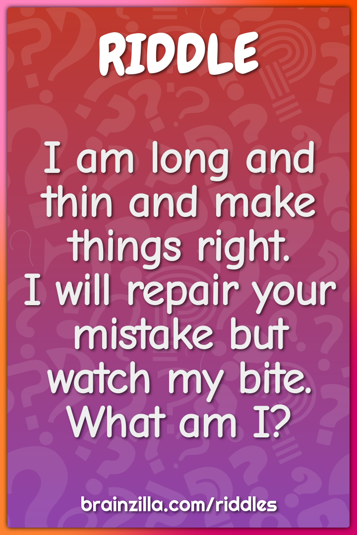 I am long and thin and make things right.  I will repair your mistake...