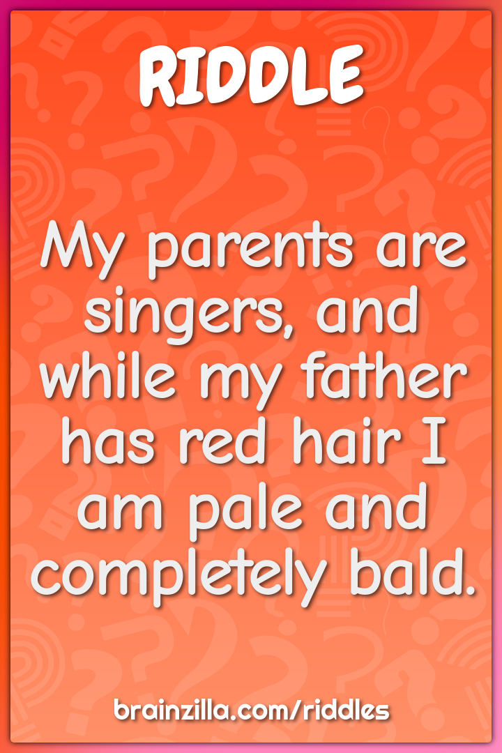 My parents are singers, and while my father has red hair I am pale and...
