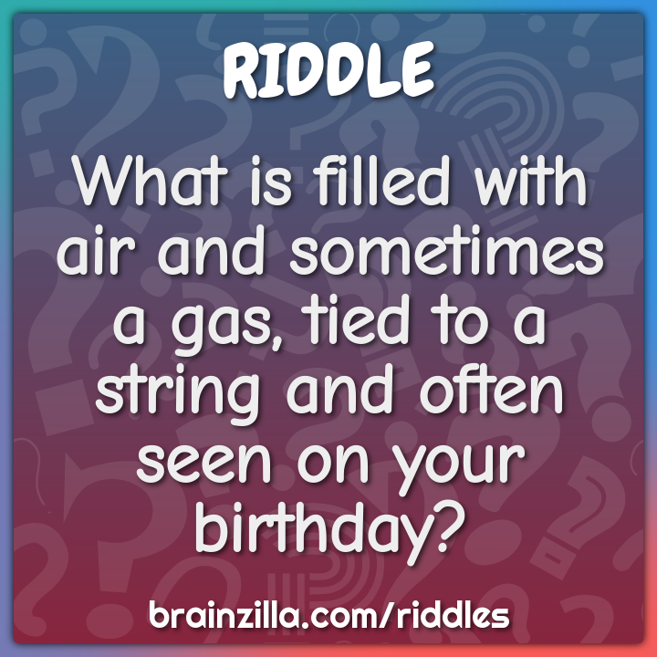 What is filled with air and sometimes a gas, tied to a string and...