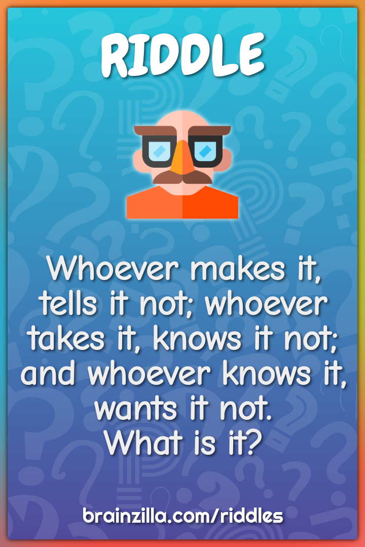 Whoever makes it, tells it not; whoever takes it, knows it not; and...