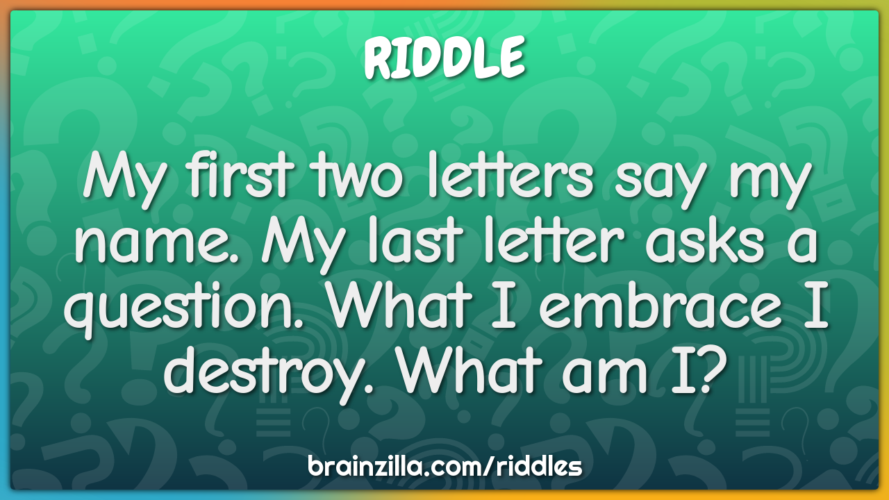 My first two letters say my name. My last letter asks a question. What...