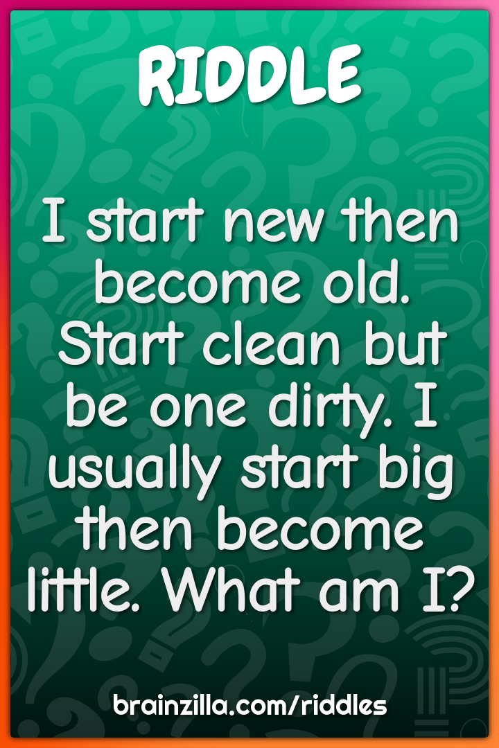 I start new then become old. Start clean but be one dirty. I usually...