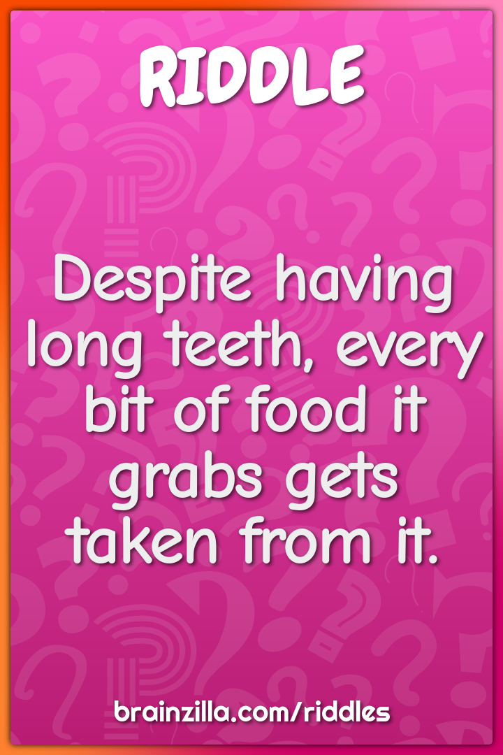 Despite having long teeth, every bit of food it grabs gets taken from...