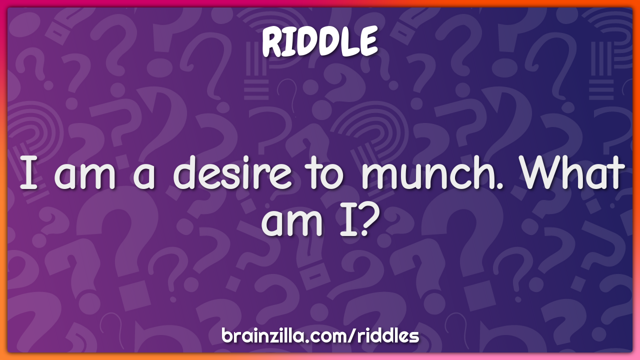 I am a desire to munch. What am I? - Riddle & Answer - Aha! Puzzles