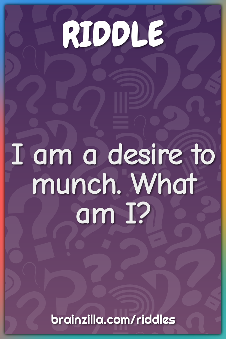 I am a desire to munch. What am I?