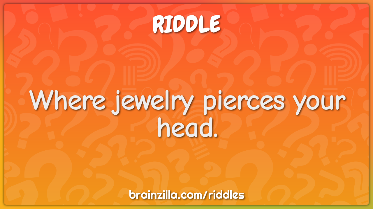 Where jewelry pierces your head.