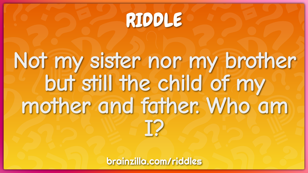 Not my sister nor my brother but still the child of my mother and...