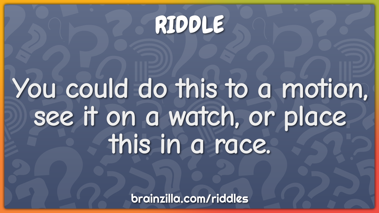 You could do this to a motion, see it on a watch, or place this in a...